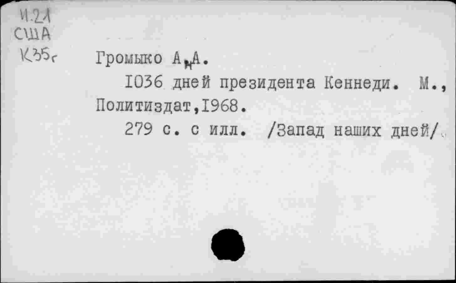 ﻿игл
США
Громыко А*А.
1036 дней президента Кеннеди. М.» Политиздат,1968.
279 с. с илл. /Запад наших дней/.